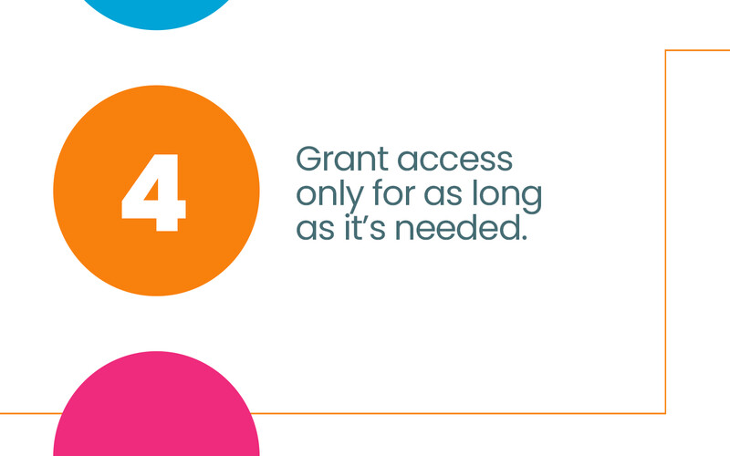 Grant access only for as long as it's needed.